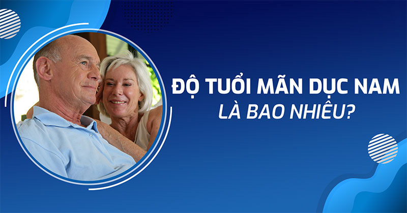 Độ tuổi mãn dục nam là bao nhiêu?