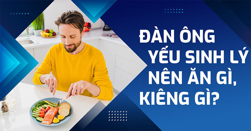 Đàn ông yếu sinh lý nên ăn gì và kiêng gì?