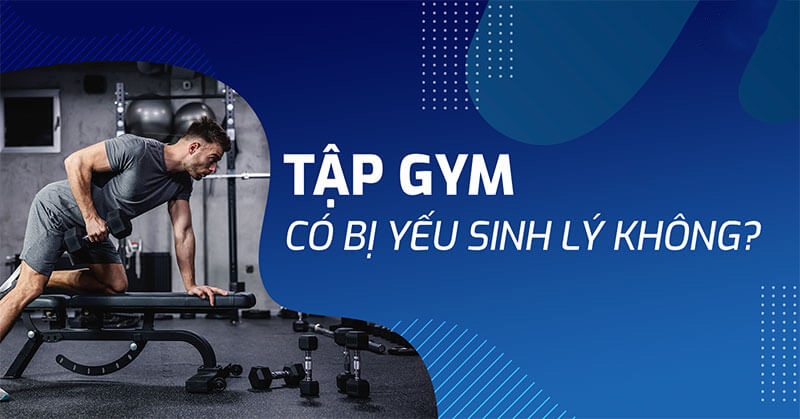 Tập gym có bị yếu sinh lý không? Ảnh hưởng như thế nào?