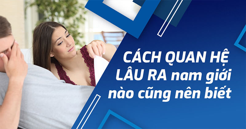 20 cách kéo dài thời gian quan hệ giúp quan hệ lâu xuất tinh