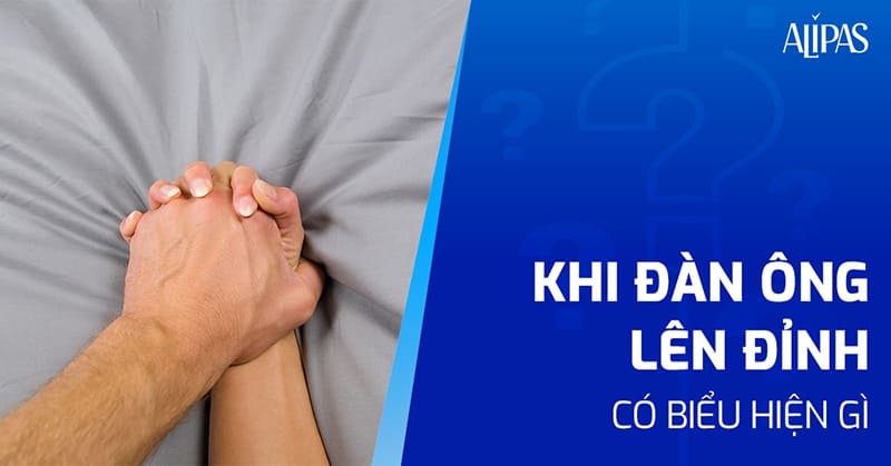 Khi đàn ông lên đỉnh có biểu hiện gì?