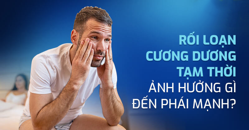 Rối loạn cương dương tạm thời là gì? Có tự khỏi không?