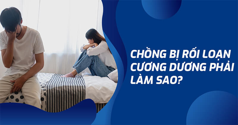 Khi chồng bị rối loạn cương dương phải làm sao?