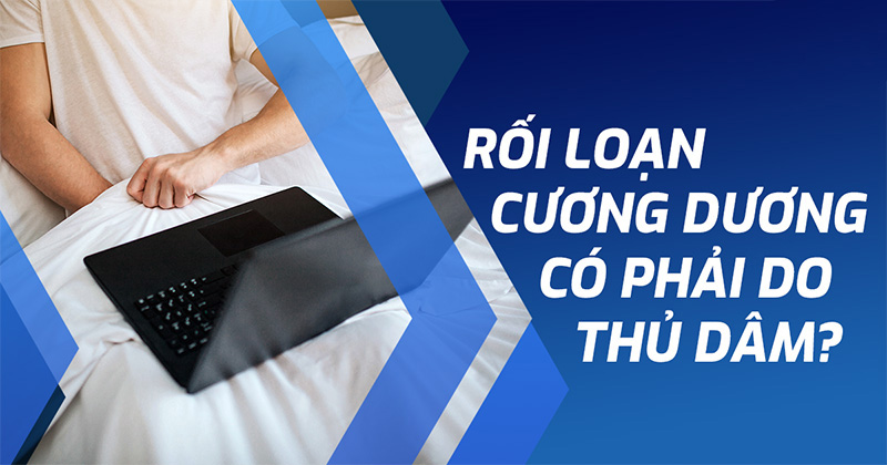Rối loạn cương dương do thủ dâm có thật không? Chữa trị thế nào?