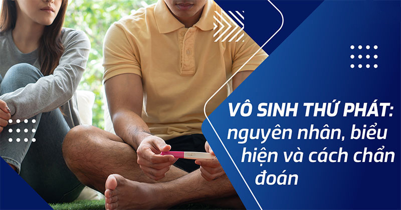 Vô sinh thứ phát: Nguyên nhân, biểu hiện và cách chẩn đoán
