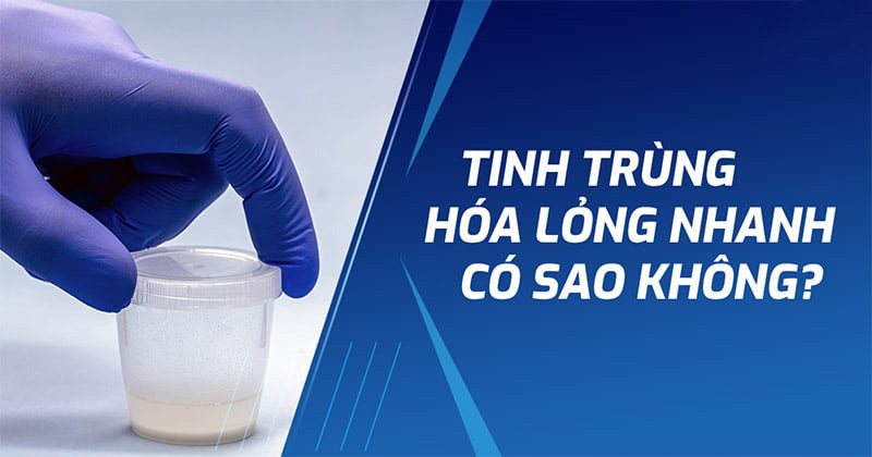 Tinh dịch hóa lỏng nhanh có sao không? Xử lý như thế nào?