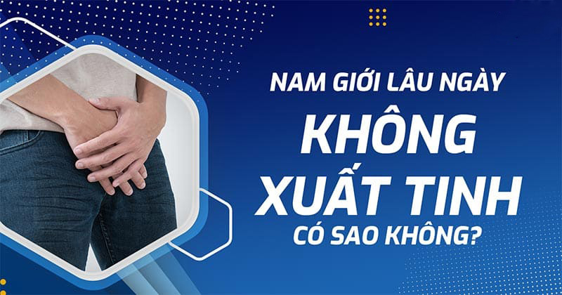 Lâu ngày không xuất tinh có sao không? Ảnh hưởng gì tới tinh dịch?