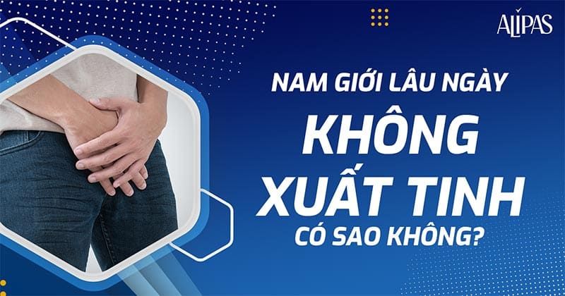 Lâu ngày không xuất tinh có sao không? Ảnh hưởng gì tới tinh dịch?