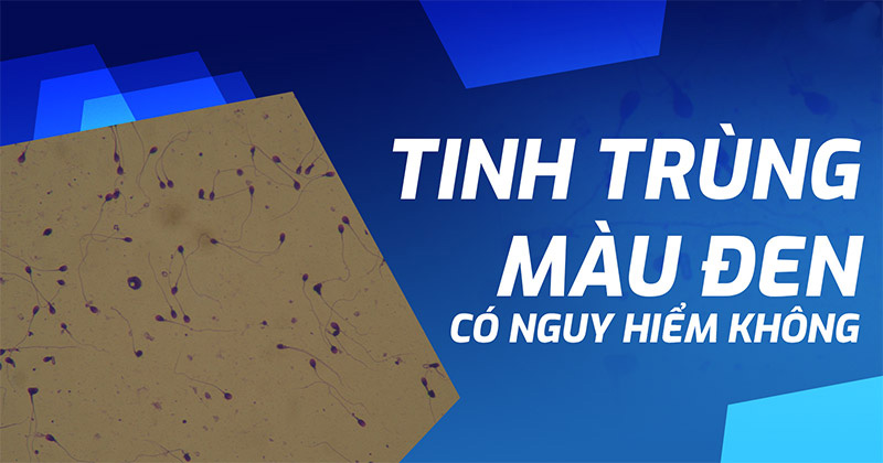 Tinh trùng màu đen: Nguyên nhân, dấu hiệu và cách điều trị