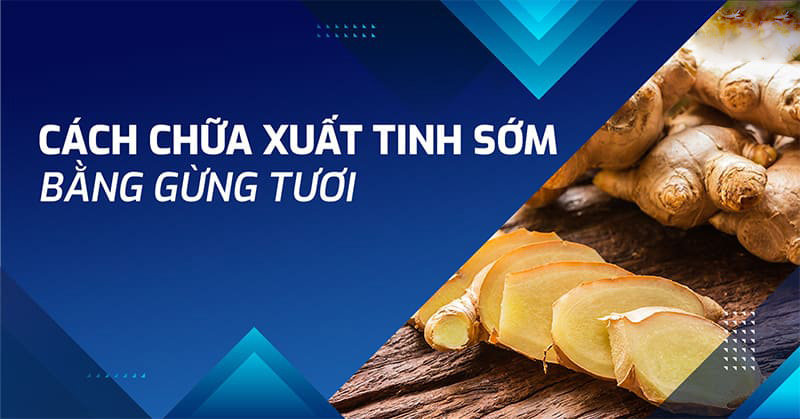 8 cách chữa xuất tinh sớm bằng gừng tươi tại nhà vô cùng hiệu quả