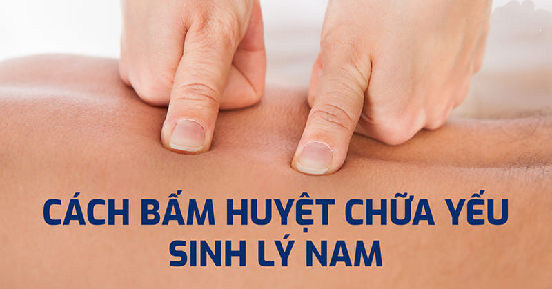 bấm huyệt chữa yếu sinh lý nam bấm huyệt chữa yếu sinh lý nam