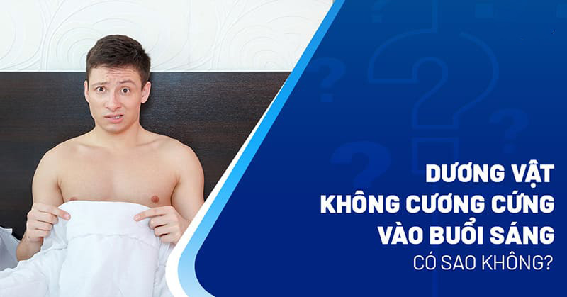 Dương vật không cương vào sáng sớm có sao không? Nguyên nhân là gì?