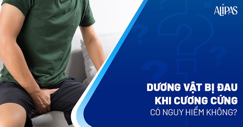 Dương vật bị đau khi cương có nguy hiểm không? Cách điều trị ra sao?