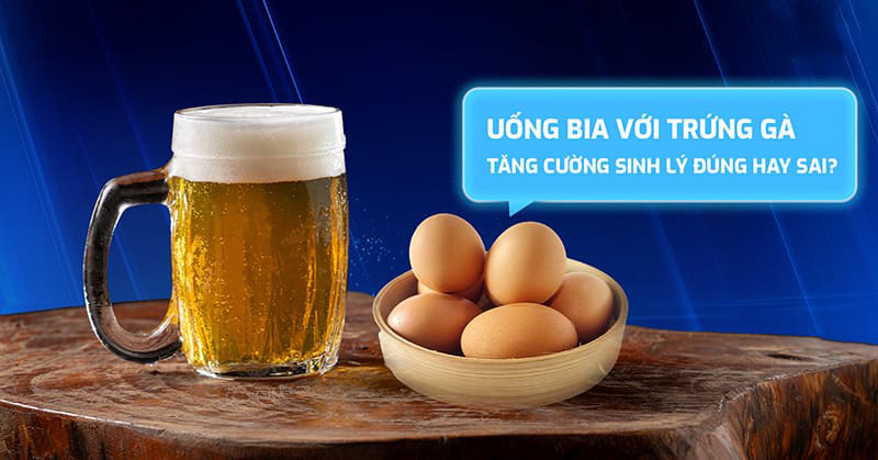 Uống bia với trứng gà tăng cường sinh lý không?