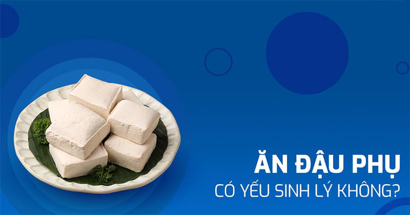 ăn đậu phụ có yếu sinh lý không?
