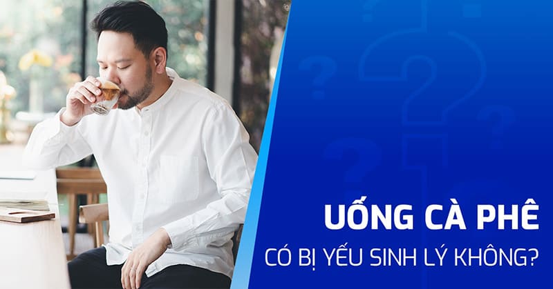 uống cà phê có bị yếu sinh lý không