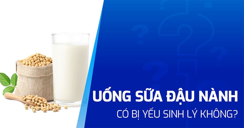 uống sữa đậu nành có bị yếu sinh lý không