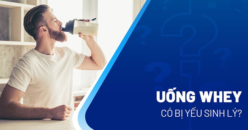 uống whey có bị yếu sinh lý không