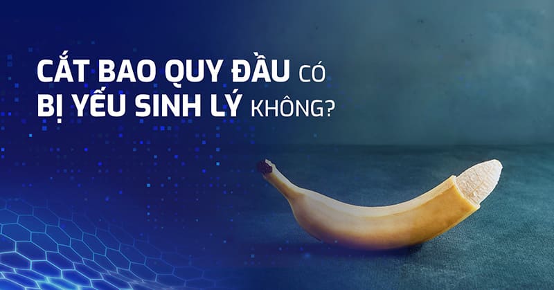 cắt bao quy đầu có bị yếu sinh lý không