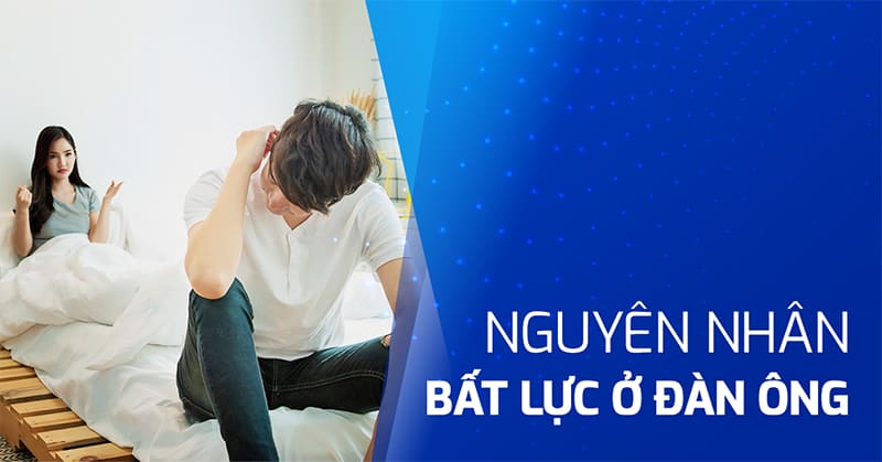 Bệnh bất lực ở đàn ông là gì? Nguyên nhân và cách điều trị