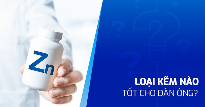 Loại kẽm nào tốt cho đàn ông, dễ hấp thu