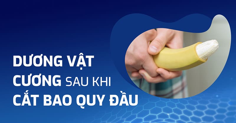 Dương vật cương sau khi cắt bao quy đầu, làm thế nào để giảm?