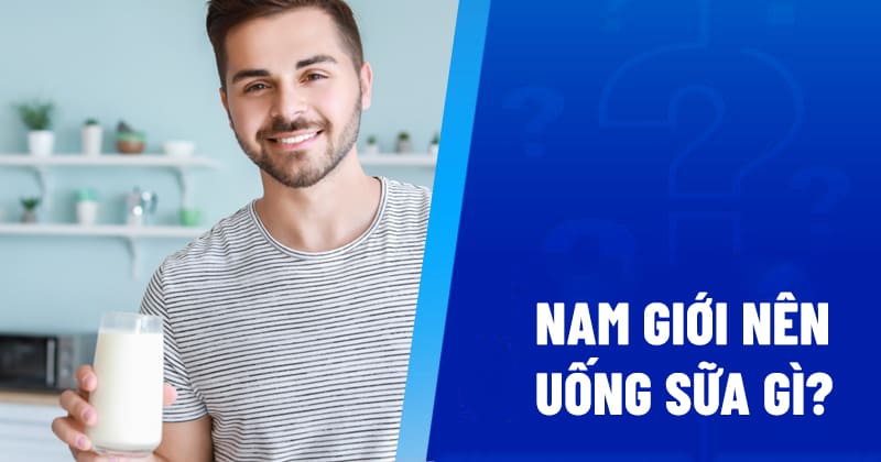 Nam giới nên uống sữa gì để tốt cho sinh lý bản thân?