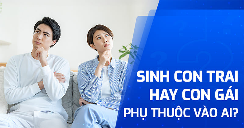 Sinh con trai hay con gái phụ thuộc vào ai?