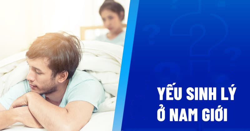 Yếu sinh lý nam là gì? Nguyên nhân và các dấu hiệu nhận biết