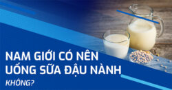 Nam giới có nên uống sữa đậu nành không? Hiểu theo khoa học