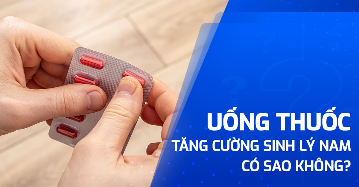 uống thuốc tăng cường sinh lý nam có sao không