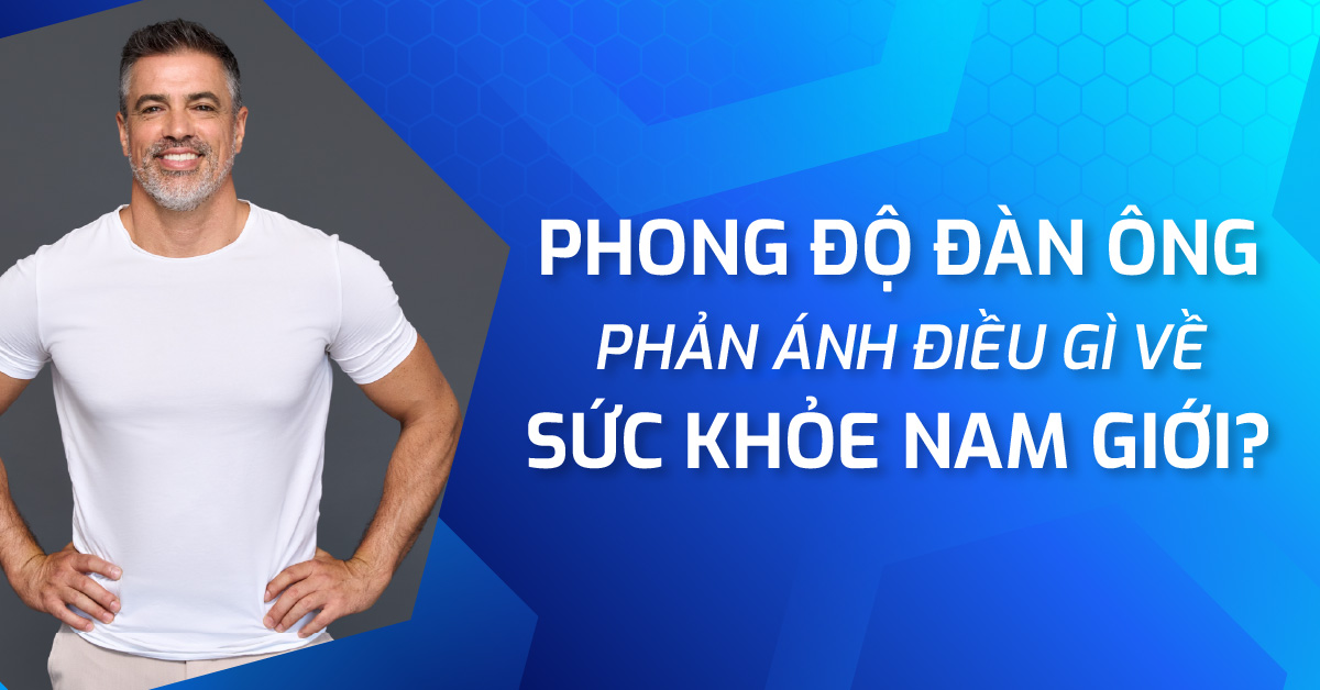 Phong độ đàn ông phản ánh điều gì về sức khỏe nam giới?