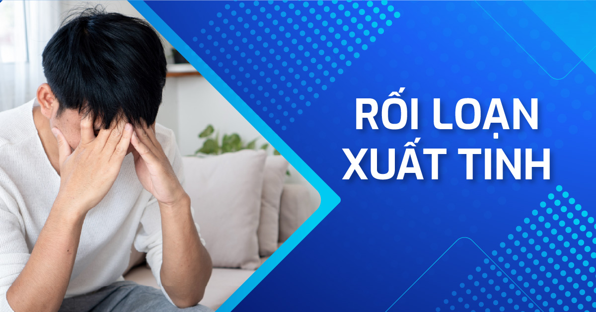 Rối loạn xuất tinh: Hiểu đúng để điều trị hiệu quả