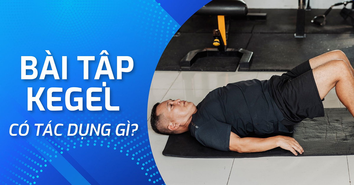 Bài tập Kegel có tác dụng gì? Cách tập đúng chuẩn y khoa