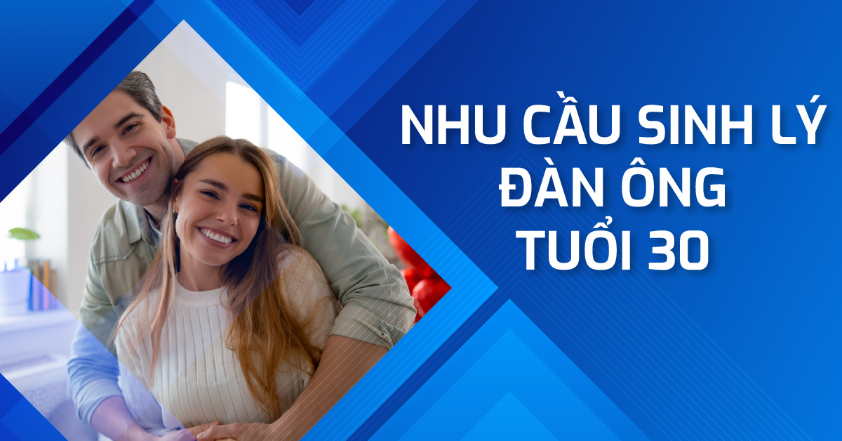 Nhu cầu sinh lý đàn ông tuổi 30: phong độ ổn định  và bật mí cách duy trì