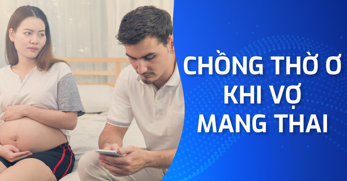 Vì sao chồng thờ ơ khi vợ mang thai?